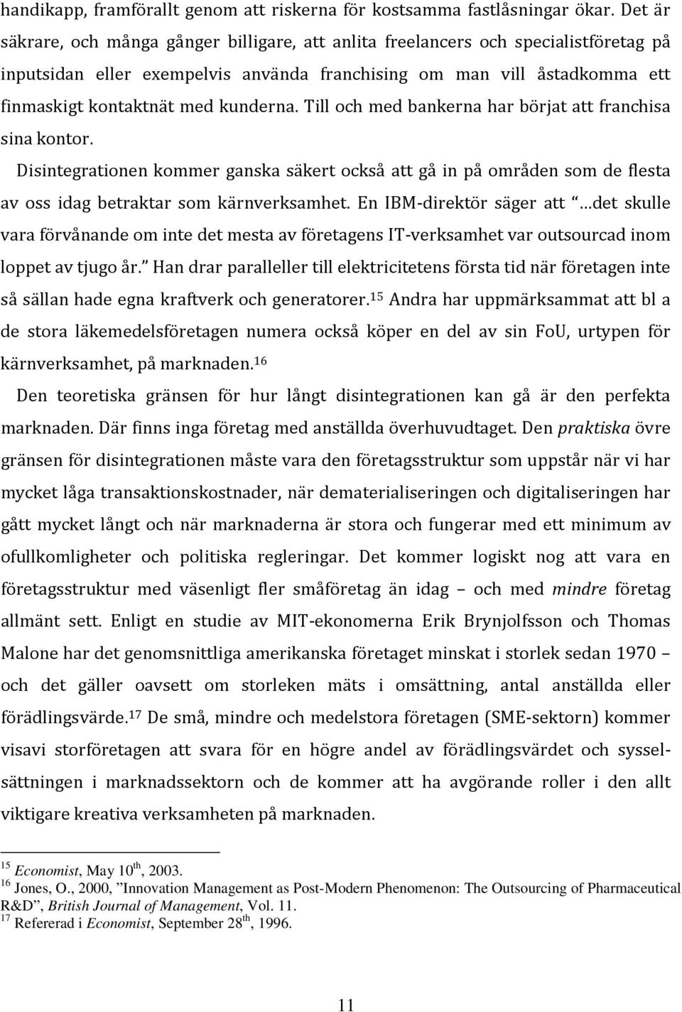 kunderna. Till och med bankerna har börjat att franchisa sina kontor. Disintegrationen kommer ganska säkert också att gå in på områden som de flesta av oss idag betraktar som kärnverksamhet.