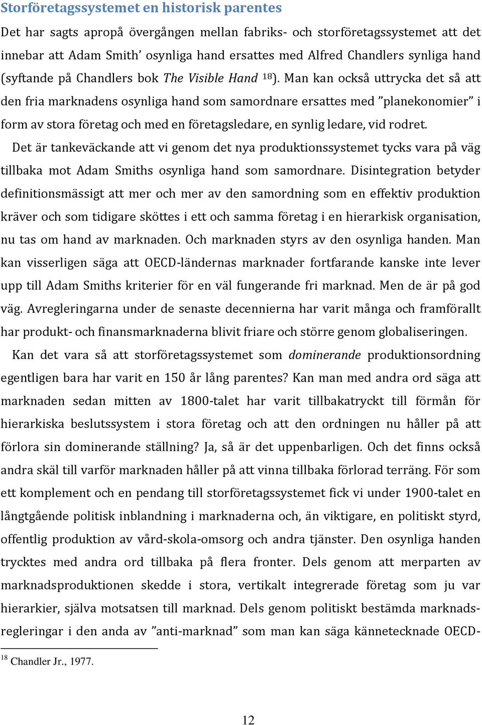 Man kan också uttrycka det så att den fria marknadens osynliga hand som samordnare ersattes med planekonomier i form av stora företag och med en företagsledare, en synlig ledare, vid rodret.