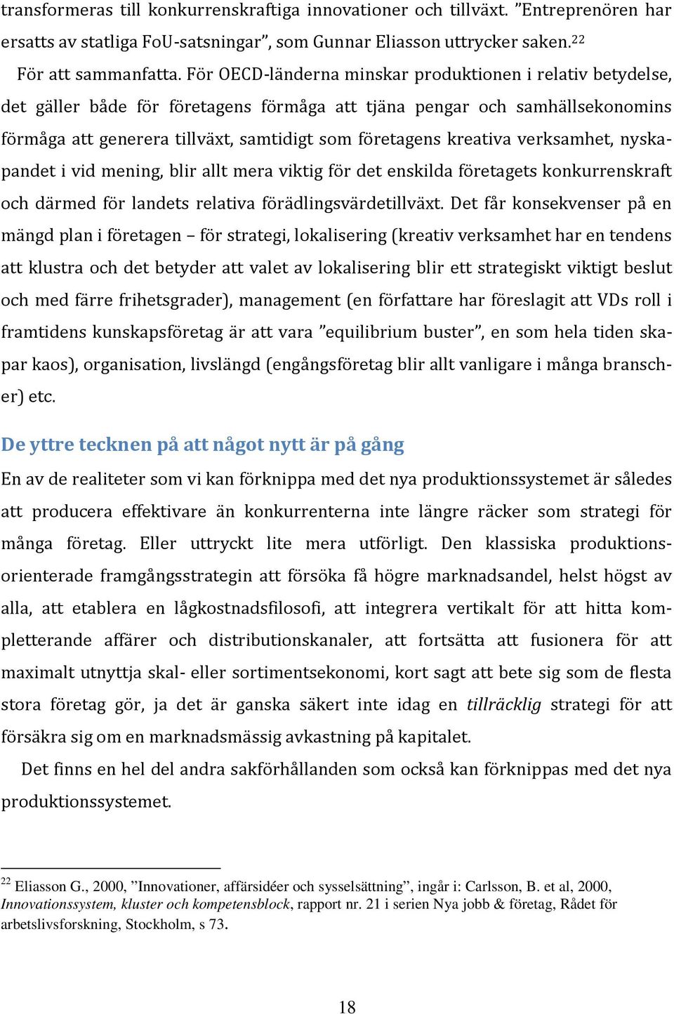 kreativa verksamhet, nyskapandet i vid mening, blir allt mera viktig för det enskilda företagets konkurrenskraft och därmed för landets relativa förädlingsvärdetillväxt.