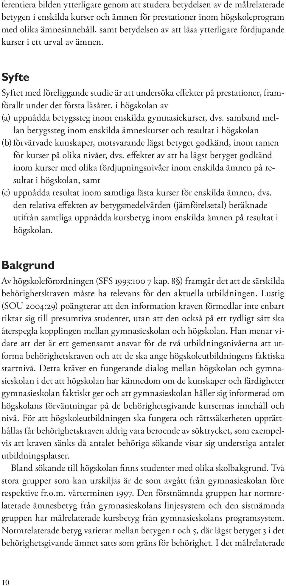 Syfte Syftet med föreliggande studie är att undersöka effekter på prestationer, framförallt under det första läsåret, i högskolan av (a) uppnådda betygssteg inom enskilda gymnasiekurser, dvs.