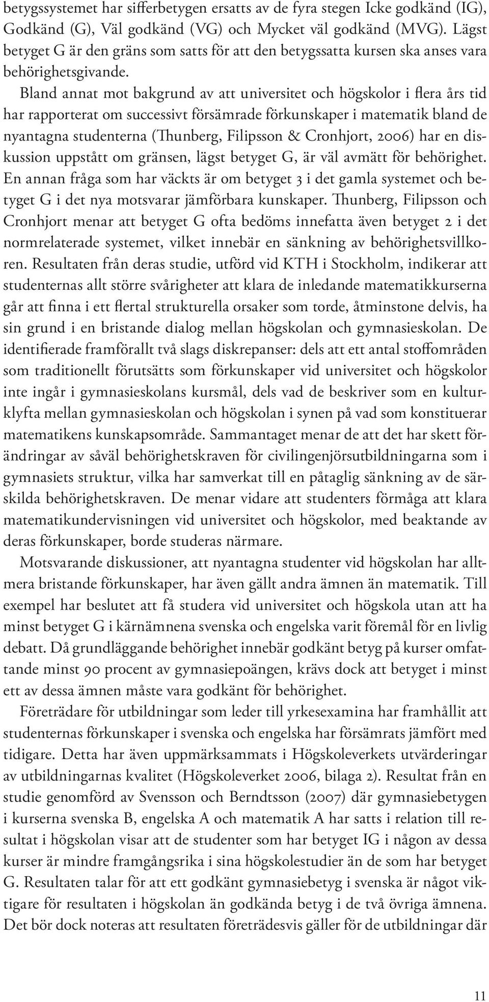 Bland annat mot bakgrund av att universitet och högskolor i flera års tid har rapporterat om successivt försämrade förkunskaper i matematik bland de nyantagna studenterna (Thunberg, Filipsson &