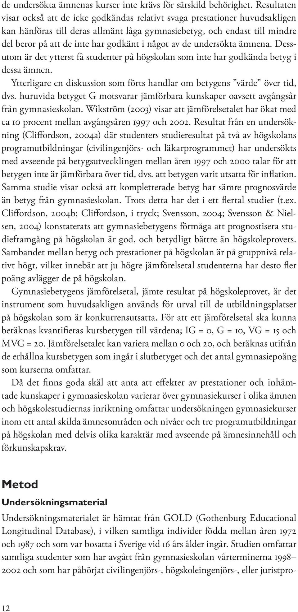 i något av de undersökta ämnena. Dessutom är det ytterst få studenter på högskolan som inte har godkända betyg i dessa ämnen.