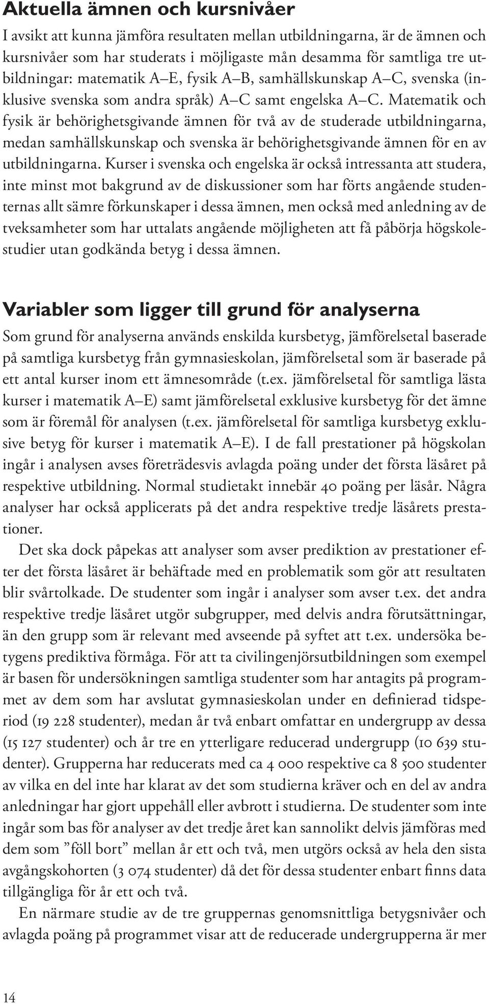 Matematik och fysik är behörighetsgivande ämnen för två av de studerade utbildningarna, medan samhällskunskap och svenska är behörighetsgivande ämnen för en av utbildningarna.