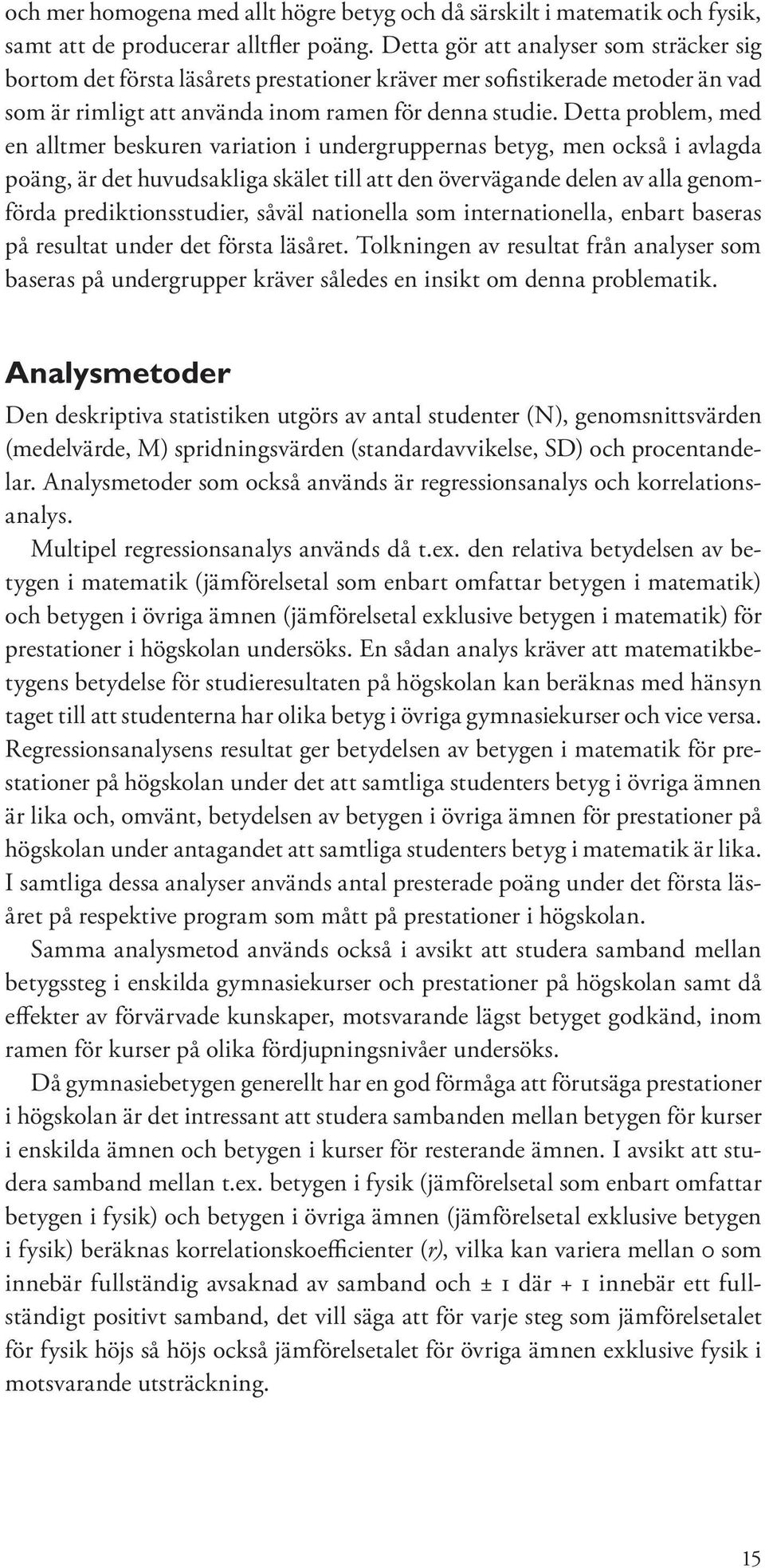 Detta problem, med en alltmer beskuren variation i undergruppernas betyg, men också i avlagda poäng, är det huvudsakliga skälet till att den övervägande delen av alla genomförda prediktionsstudier,