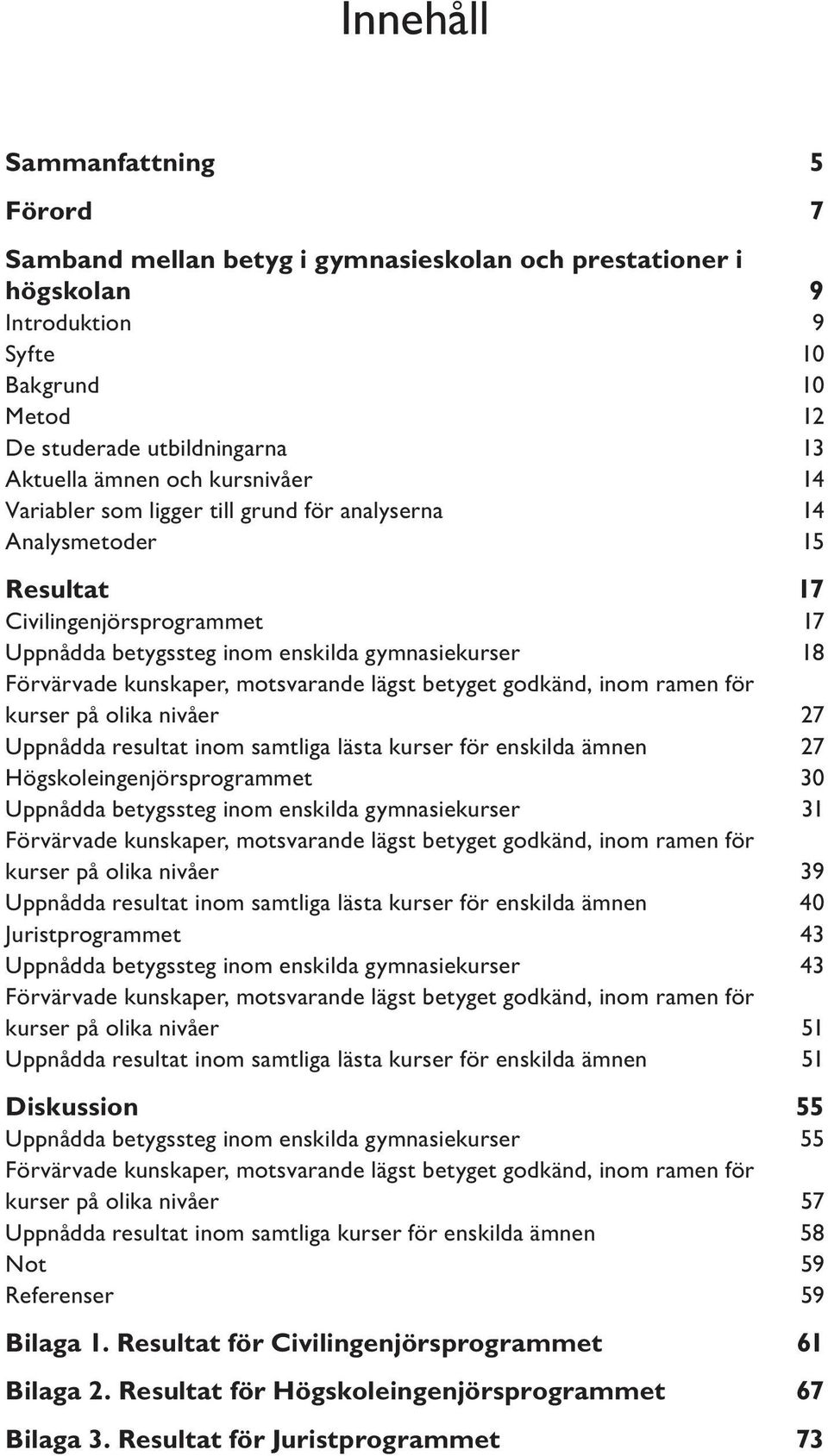 motsvarande lägst betyget godkänd, inom ramen för kurser på olika nivåer 27 Uppnådda resultat inom samtliga lästa kurser för enskilda ämnen 27 Högskoleingenjörsprogrammet 30 Uppnådda betygssteg inom