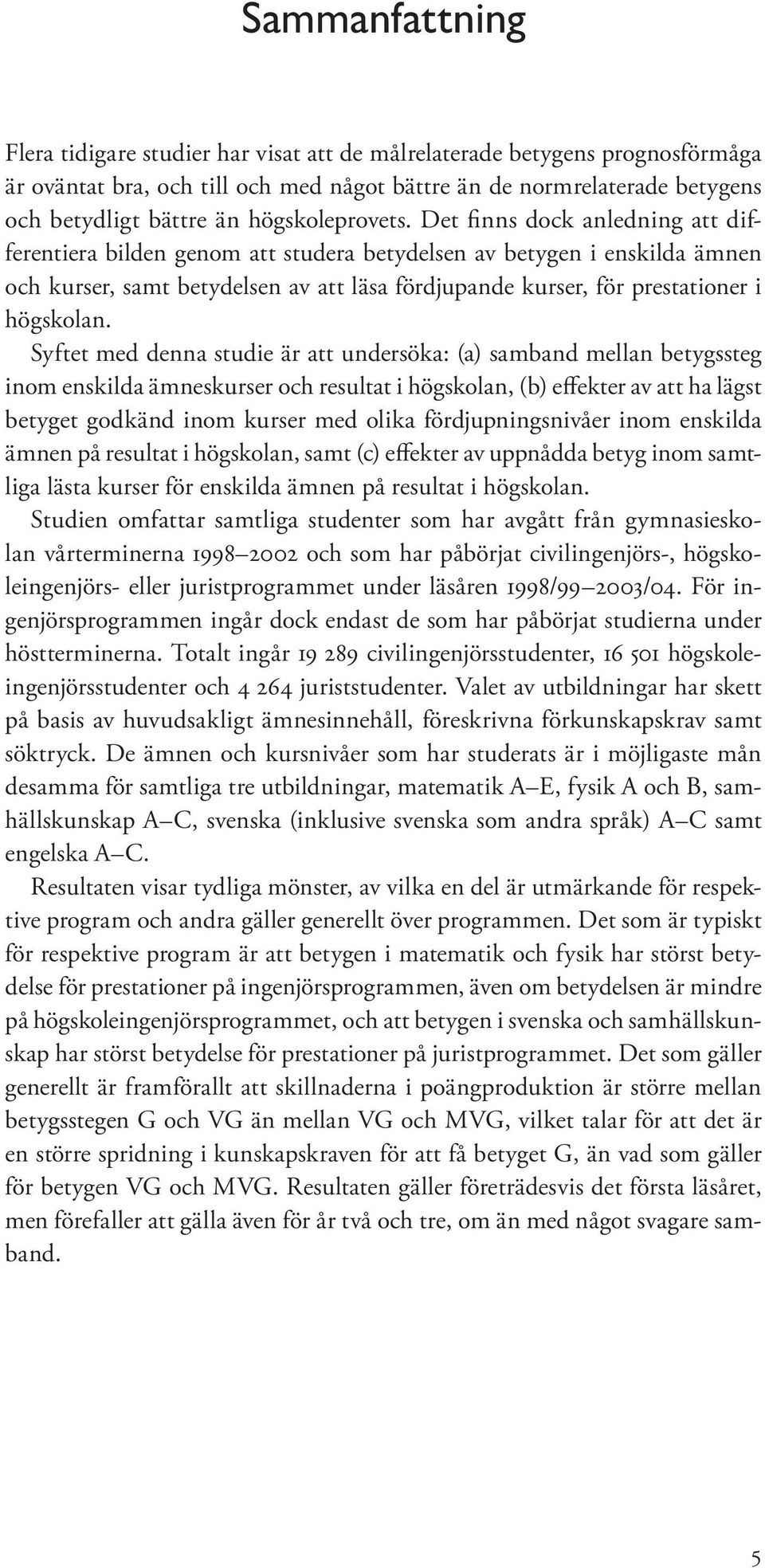 Det finns dock anledning att differentiera bilden genom att studera betydelsen av betygen i enskilda ämnen och kurser, samt betydelsen av att läsa fördjupande kurser, för prestationer i högskolan.