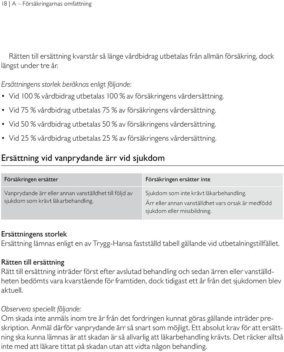 Vid 50 % vårdbidrag utbetalas 50 % av försäkringens vårdersättning. Vid 25 % vårdbidrag utbetalas 25 % av försäkringens vårdersättning.