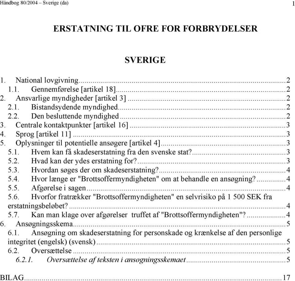 ...3 5.2. Hvad kan der ydes erstatning for?...3 5.3. Hvordan søges der om skadeserstatning?...4 5.4. Hvor længe er "Brottsoffermyndigheten" om at behandle en ansøgning?...4 5.5. Afgørelse i sagen...4 5.6.