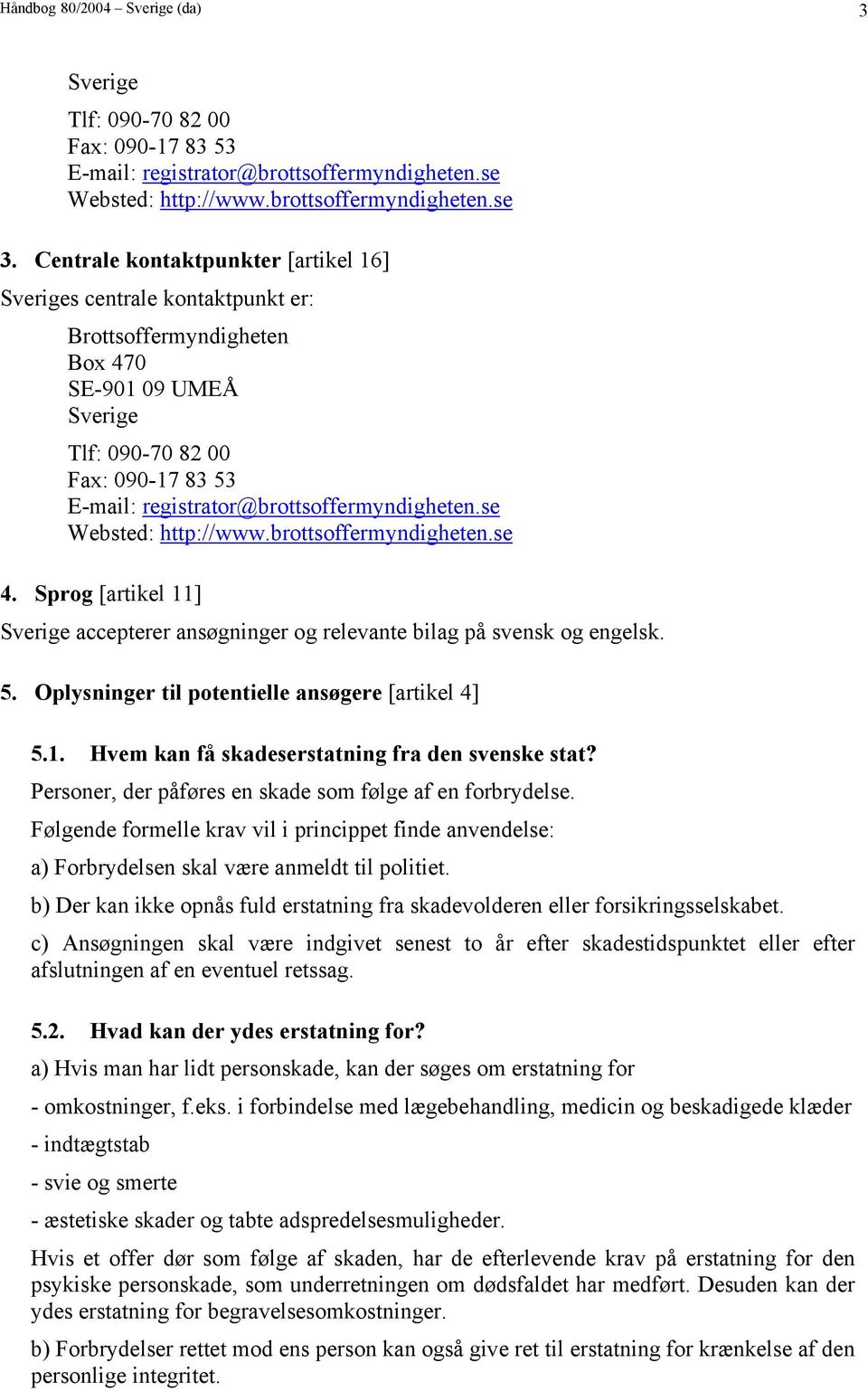 registrator@brottsoffermyndigheten.se Websted: http://www.brottsoffermyndigheten.se 4. Sprog [artikel 11] Sverige accepterer ansøgninger og relevante bilag på svensk og engelsk. 5.