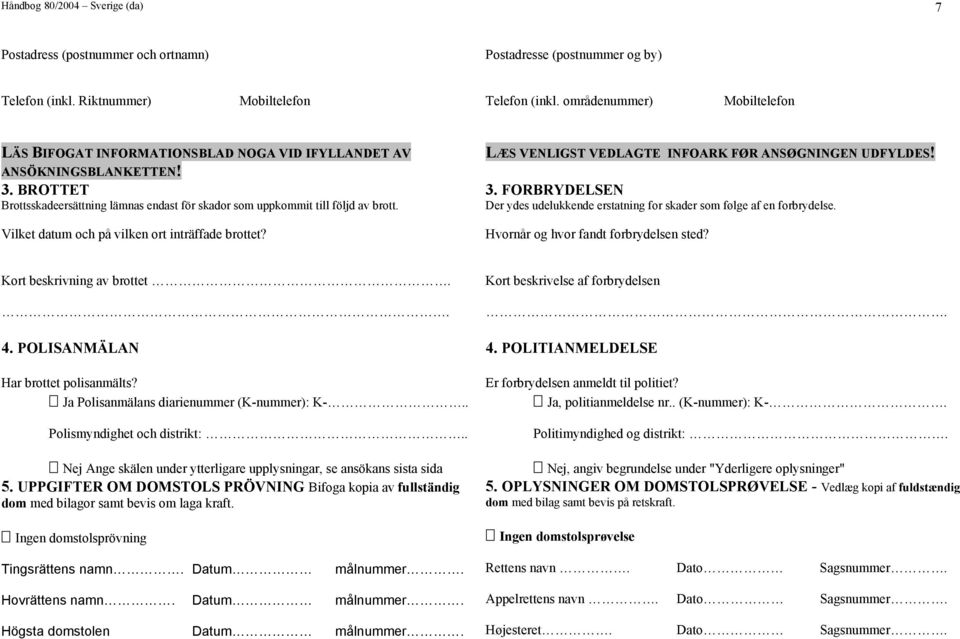 Vilket datum och på vilken ort inträffade brottet? LÆS VENLIGST VEDLAGTE INFOARK FØR ANSØGNINGEN UDFYLDES! 3. FORBRYDELSEN Der ydes udelukkende erstatning for skader som følge af en forbrydelse.