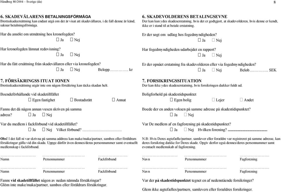 FÖRSÄKRINGSS ITUAT IONEN Brottsskadeersättning utgår inte om någon försäing kan täcka skadan helt.