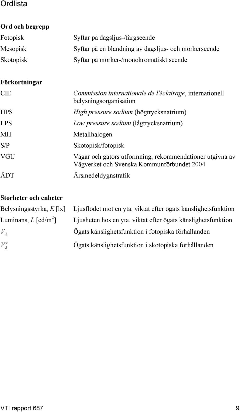 Skotopisk/fotopisk Vägar och gators utformning, rekommendationer utgivna av Vägverket och Svenska Kommunförbundet 2004 Årsmedeldygnstrafik Storheter och enheter Belysningsstyrka, E [lx] Luminans, L