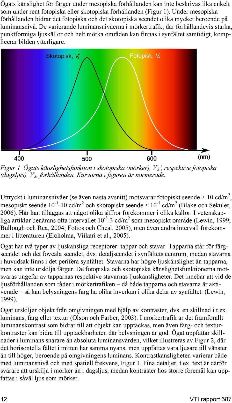 De varierande luminansnivåerna i mörkertrafik, där förhållandevis starka, punktformiga ljuskällor och helt mörka områden kan finnas i synfältet samtidigt, komplicerar bilden ytterligare.