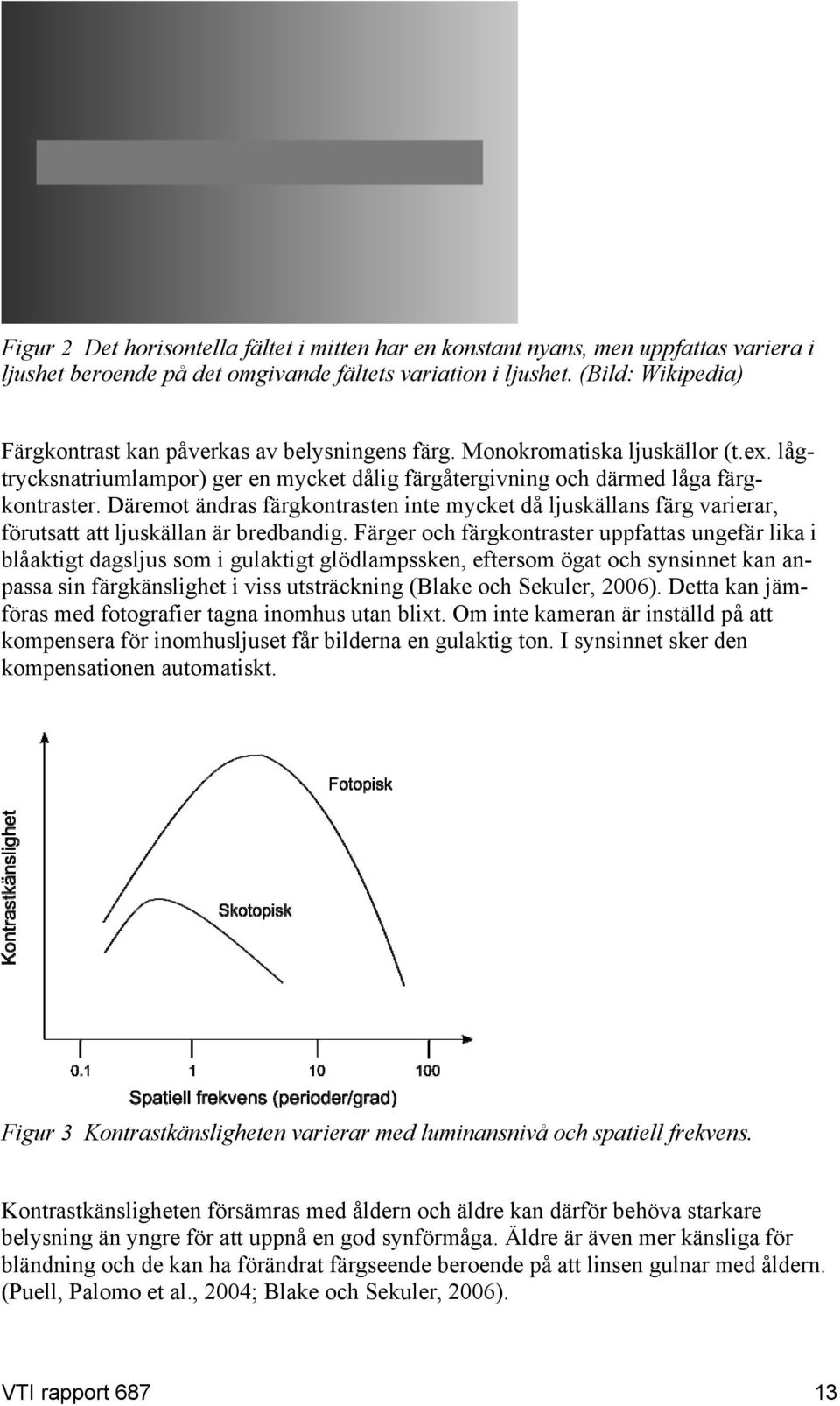 Däremot ändras färgkontrasten inte mycket då ljuskällans färg varierar, förutsatt att ljuskällan är bredbandig.