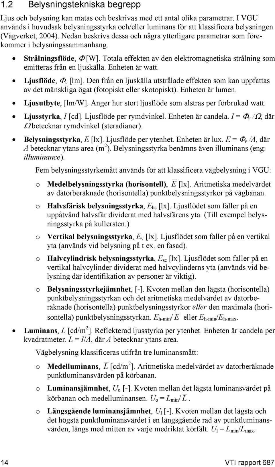 Nedan beskrivs dessa och några ytterligare parametrar som förekommer i belysningssammanhang. Strålningsflöde, Φ [W]. Totala effekten av den elektromagnetiska strålning som emitteras från en ljuskälla.