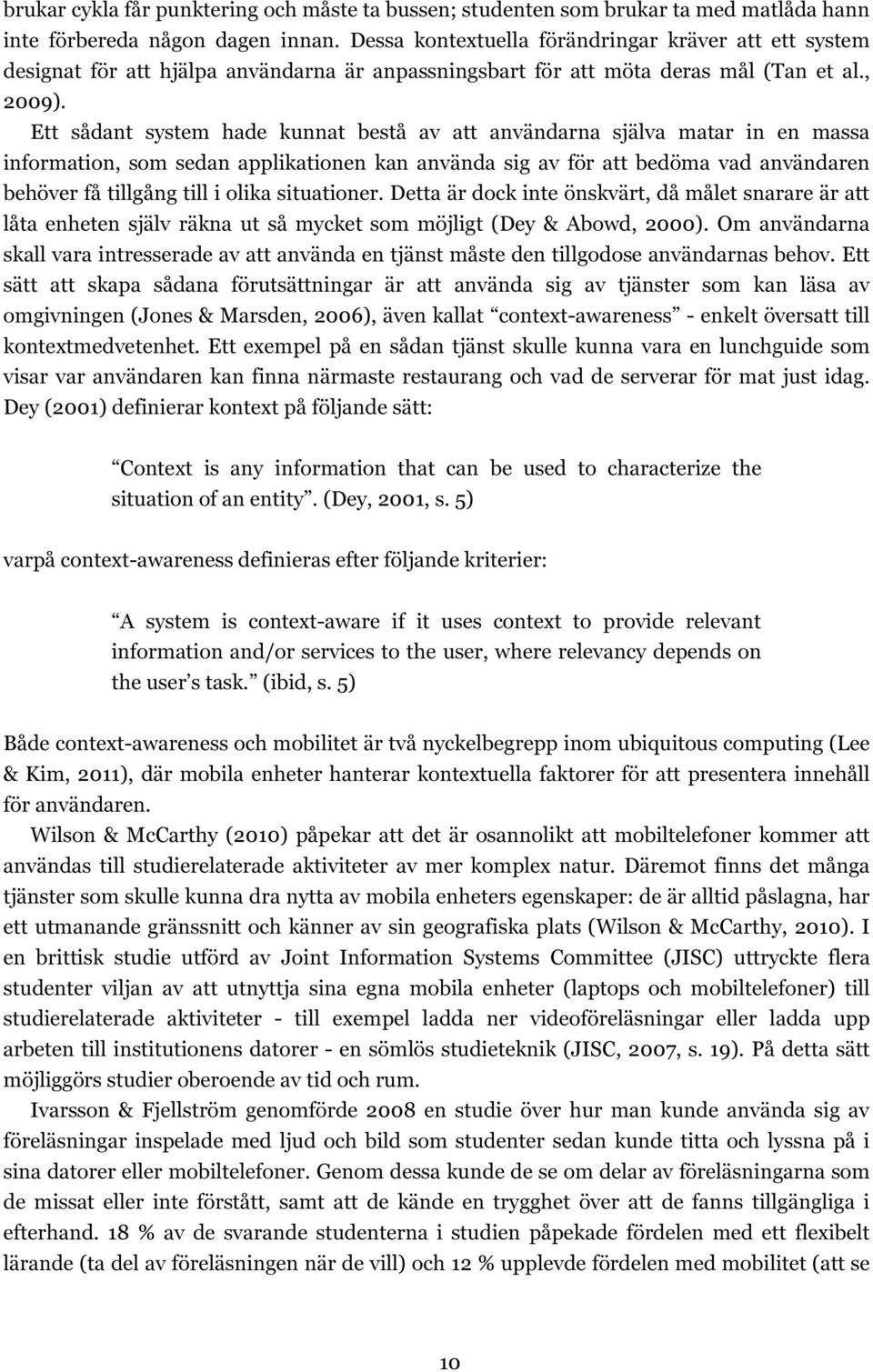 Ett sådant system hade kunnat bestå av att användarna själva matar in en massa information, som sedan applikationen kan använda sig av för att bedöma vad användaren behöver få tillgång till i olika