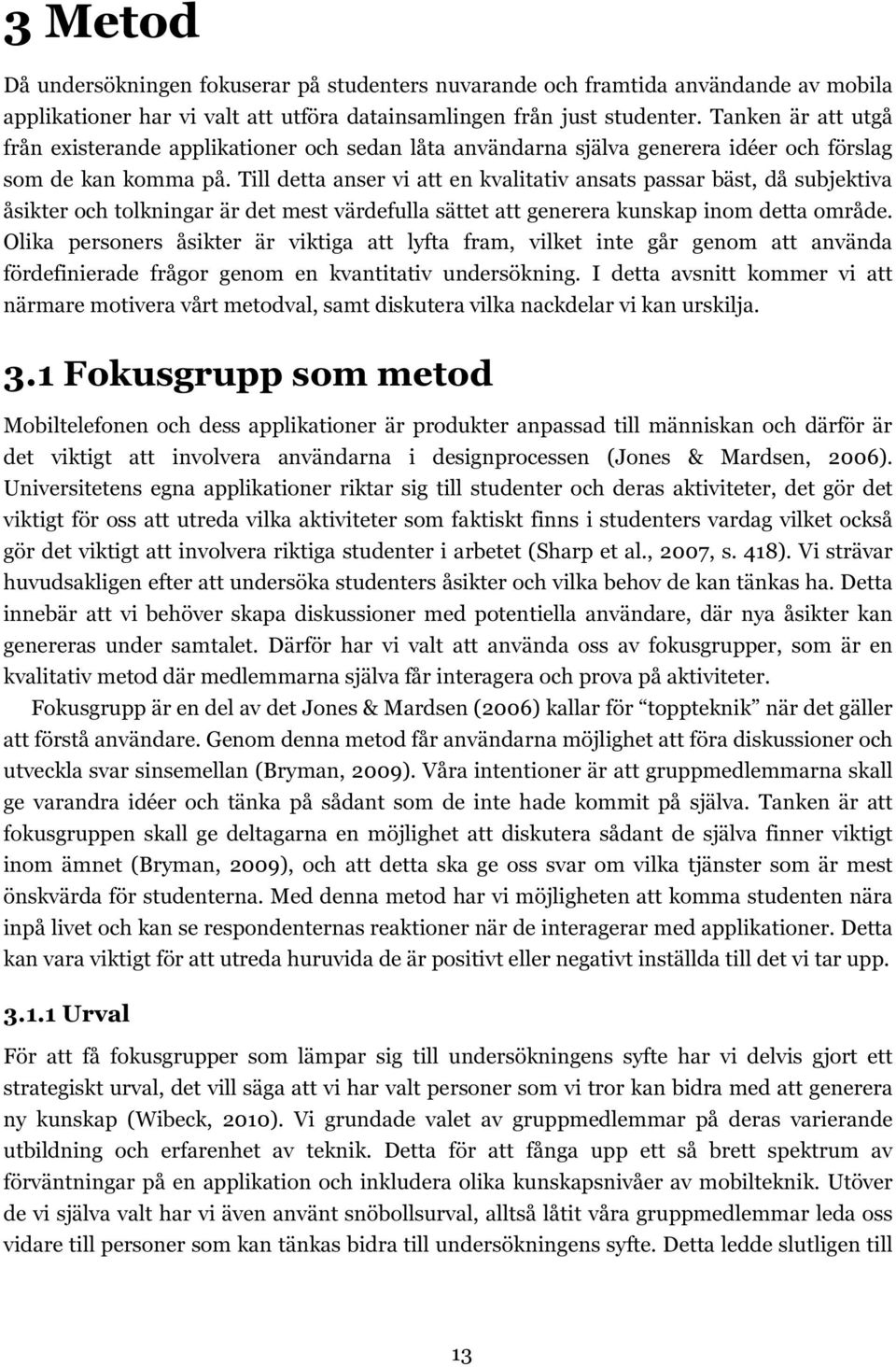 Till detta anser vi att en kvalitativ ansats passar bäst, då subjektiva åsikter och tolkningar är det mest värdefulla sättet att generera kunskap inom detta område.