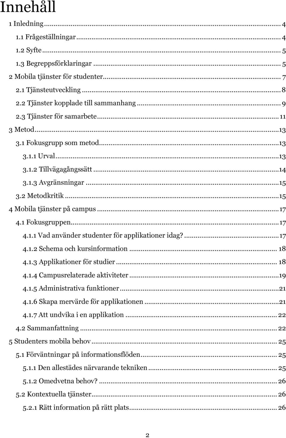 .. 15 4 Mobila tjänster på campus... 17 4.1 Fokusgruppen... 17 4.1.1 Vad använder studenter för applikationer idag?... 17 4.1.2 Schema och kursinformation... 18 4.1.3 Applikationer för studier... 18 4.1.4 Campusrelaterade aktiviteter.