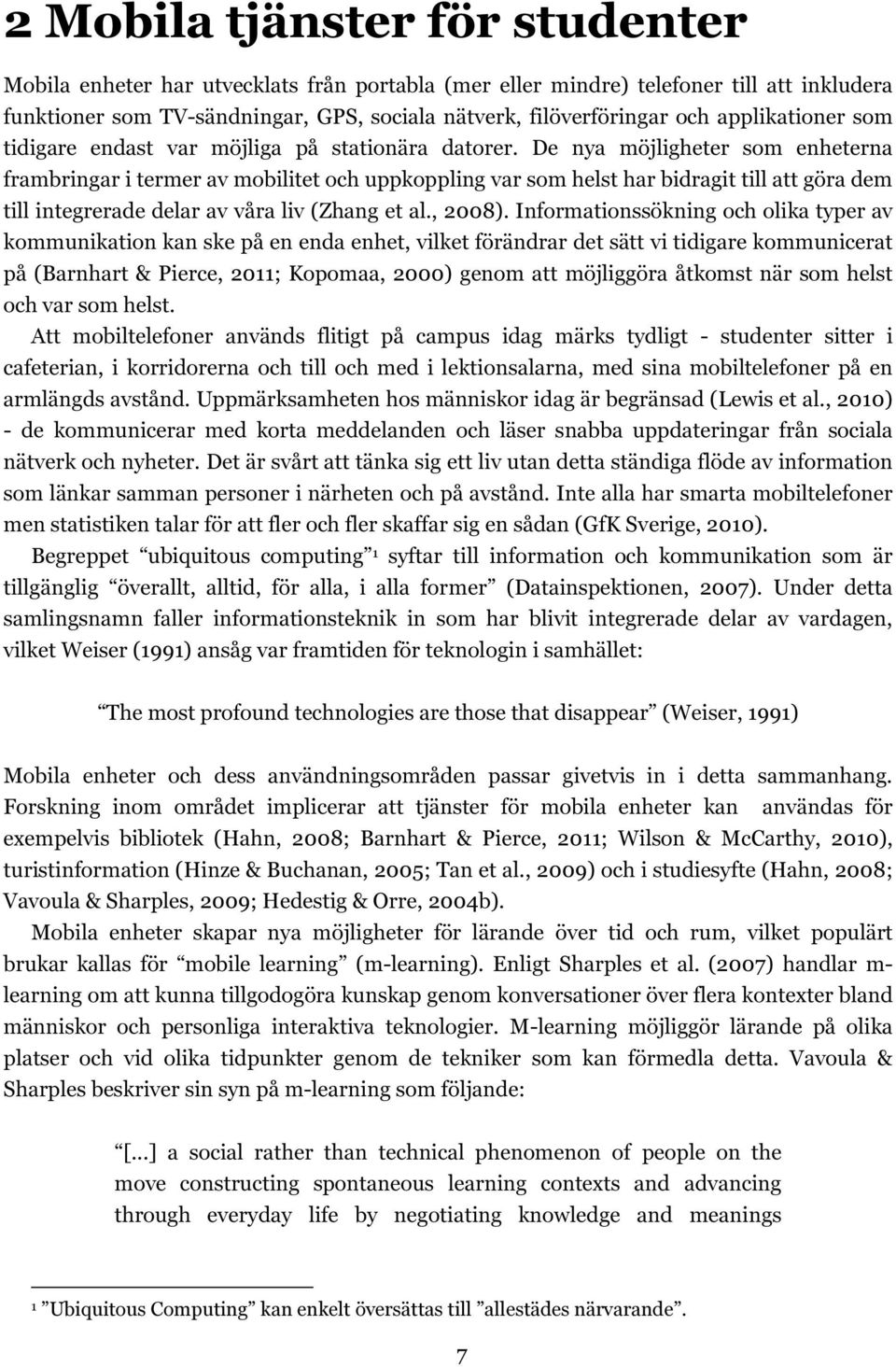 De nya möjligheter som enheterna frambringar i termer av mobilitet och uppkoppling var som helst har bidragit till att göra dem till integrerade delar av våra liv (Zhang et al., 2008).