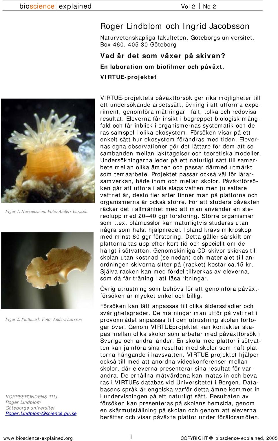 Eleverna får insikt i begreppet biologisk mångfald och får inblick i organismernas systematik och deras samspel i olika ekosystem. Försöken visar på ett enkelt sätt hur ekosystem förändras med tiden.