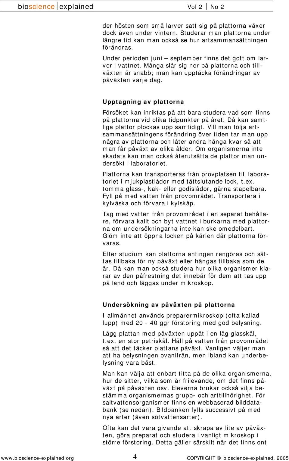 Upptagning av plattorna Försöket kan inriktas på att bara studera vad som finns på plattorna vid olika tidpunkter på året. Då kan samtliga plattor plockas upp samtidigt.