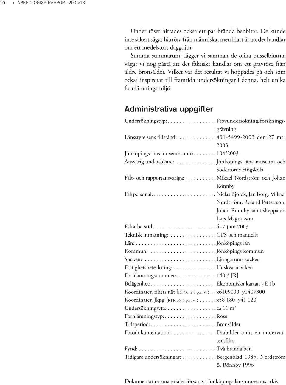 Vilket var det resultat vi hoppades på och som också inspirerar till framtida undersökningar i denna, helt unika fornlämningsmiljö. Administrativa uppgifter Undersökningstyp:.