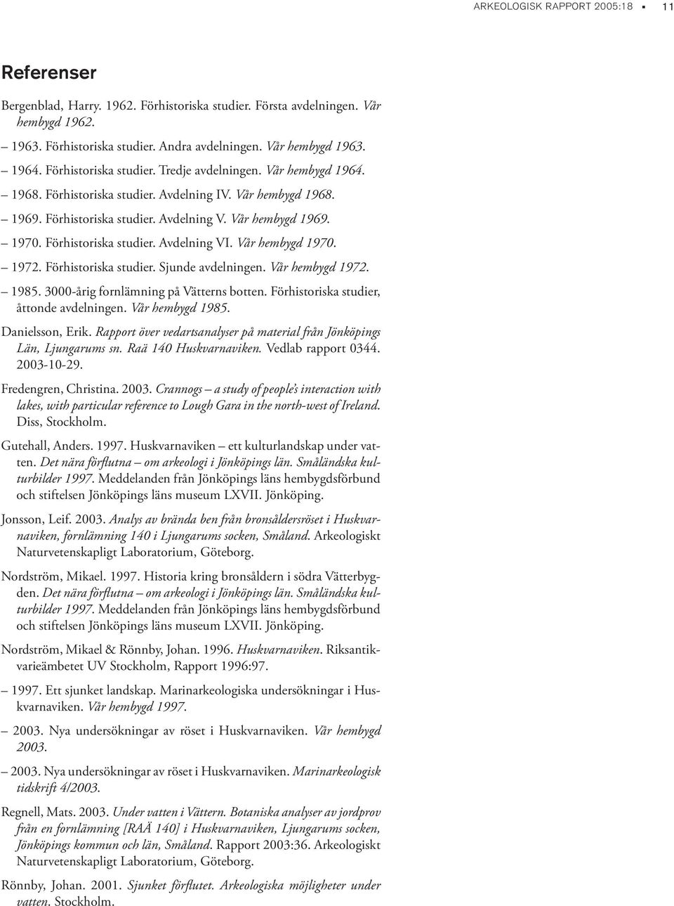 Förhistoriska studier. Avdelning VI. Vår hembygd 1970. 1972. Förhistoriska studier. Sjunde avdelningen. Vår hembygd 1972. 1985. 3000-årig fornlämning på Vätterns botten.