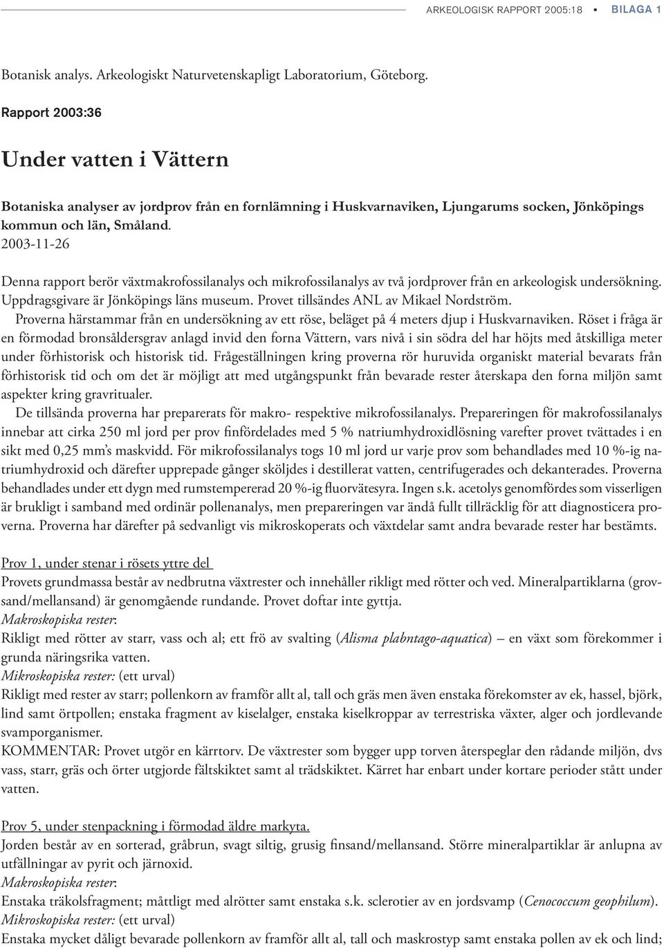 2003-11-26 Denna rapport berör växtmakrofossilanalys och mikrofossilanalys av två jordprover från en arkeologisk undersökning. Uppdragsgivare är Jönköpings läns museum.