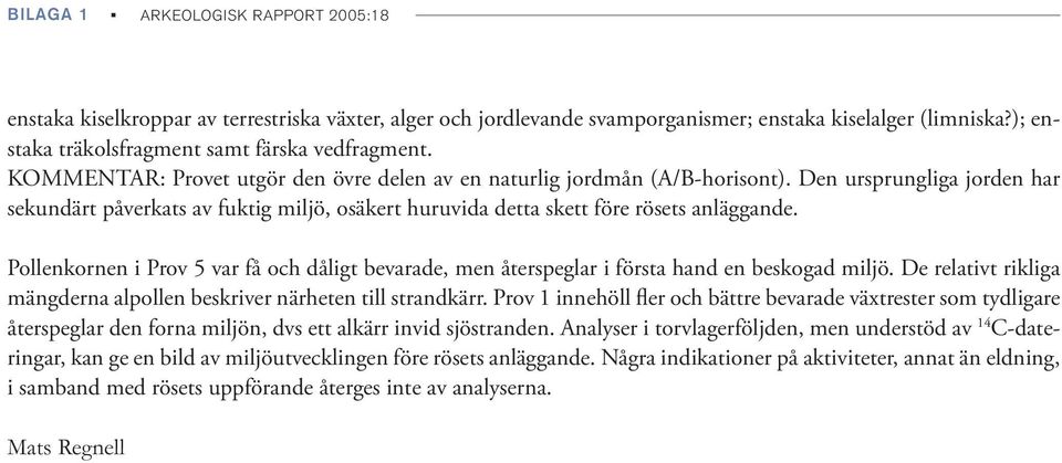 Den ursprungliga jorden har sekundärt påverkats av fuktig miljö, osäkert huruvida detta skett före rösets anläggande.