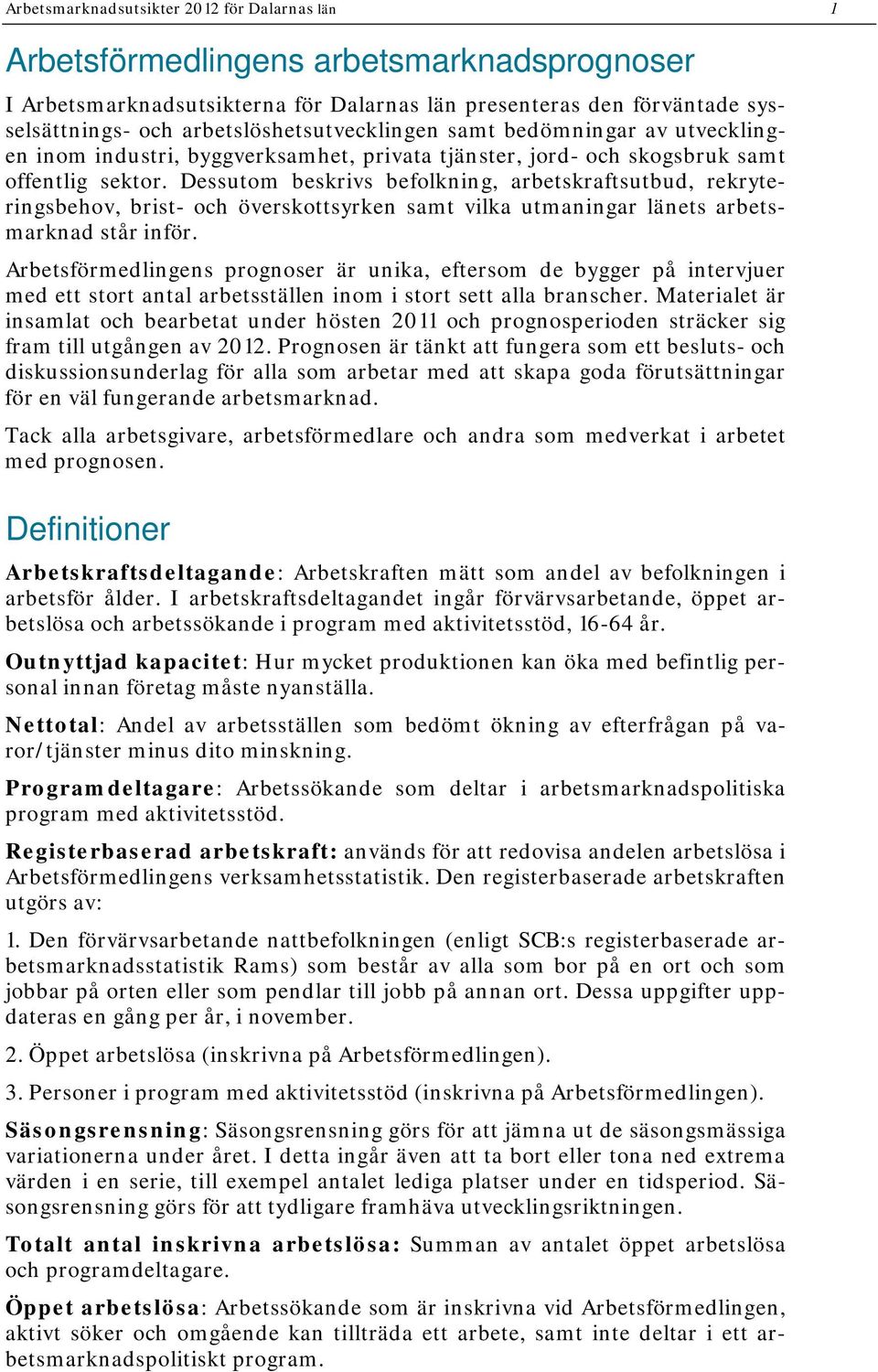 Dessutom beskrivs befolkning, arbetskraftsutbud, rekryteringsbehov, brist- och överskottsyrken samt vilka utmaningar länets arbetsmarknad står inför.