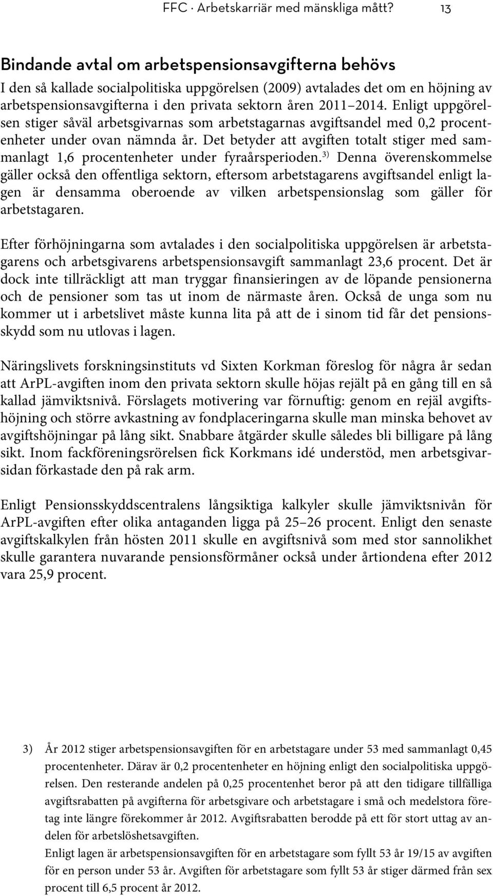 Enligt uppgörelsen stiger såväl arbetsgivarnas som arbetstagarnas avgiftsandel med 0,2 procentenheter under ovan nämnda år.