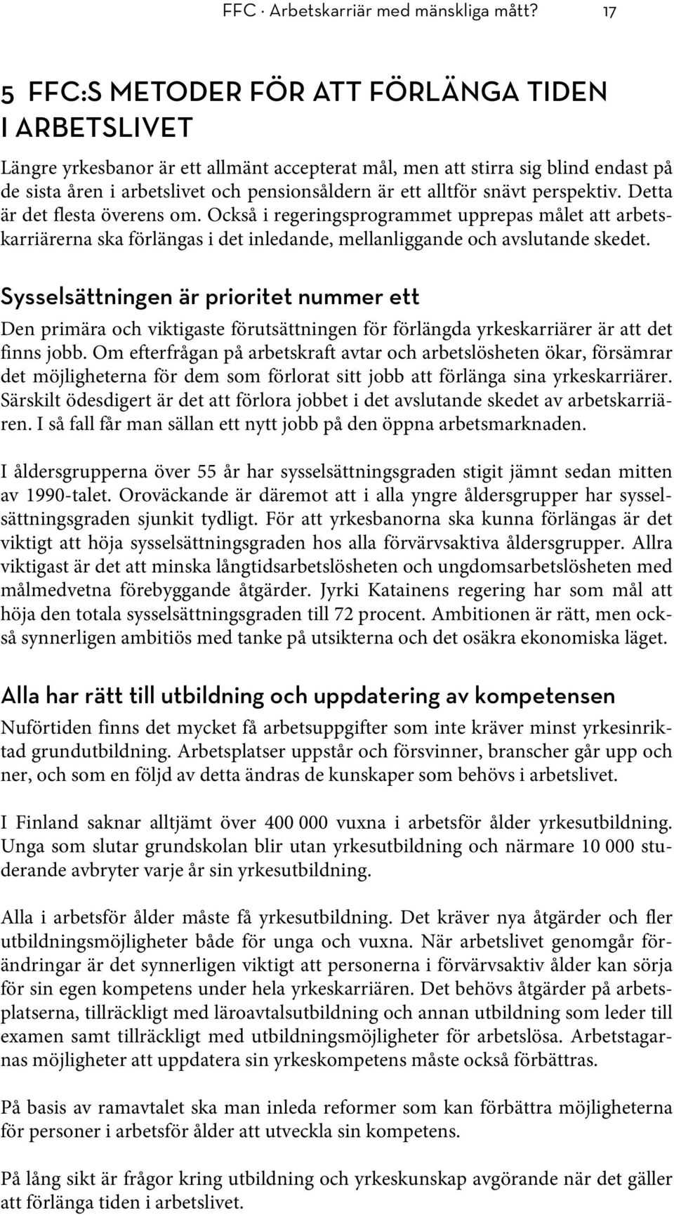 alltför snävt perspektiv. Detta är det flesta överens om. Också i regeringsprogrammet upprepas målet att arbetskarriärerna ska förlängas i det inledande, mellanliggande och avslutande skedet.