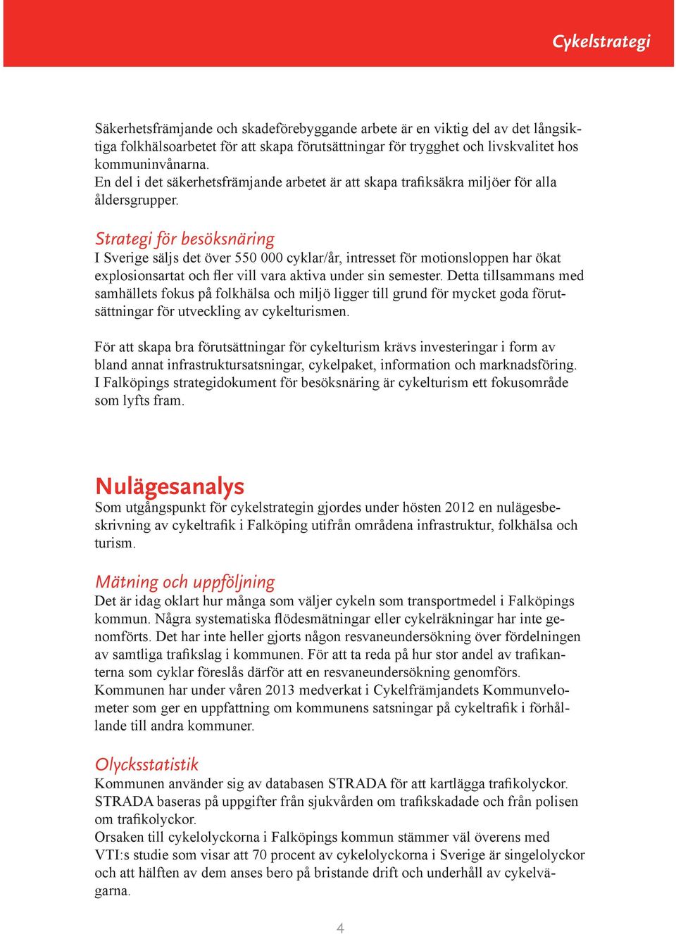 Strategi för besöksnäring I Sverige säljs det över 550 000 cyklar/år, intresset för motionsloppen har ökat explosionsartat och fler vill vara aktiva under sin semester.