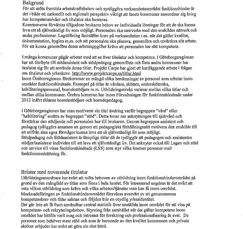 Personalen ska samverka med den enskildes nätverk och andra professioner. Lagstiftning fastställer krav på verksamheten t.ex. när det gäller kvalitet, dokumentation, hygien m.m. och att personalen ska planera, genomföra och utvärdera sitt arbete.