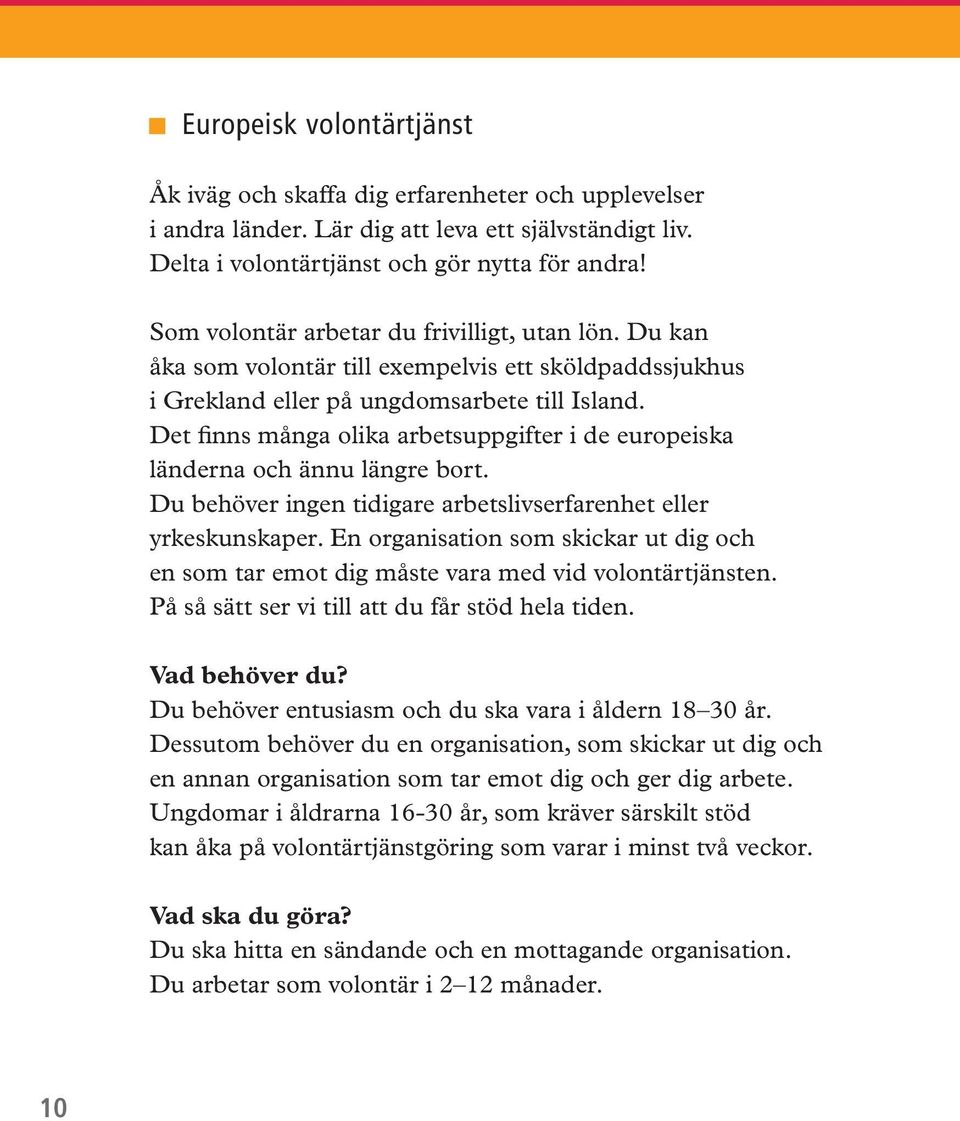 Det finns många olika arbetsuppgifter i de europeiska länderna och ännu längre bort. Du behöver ingen tidigare arbetslivserfarenhet eller yrkeskunskaper.