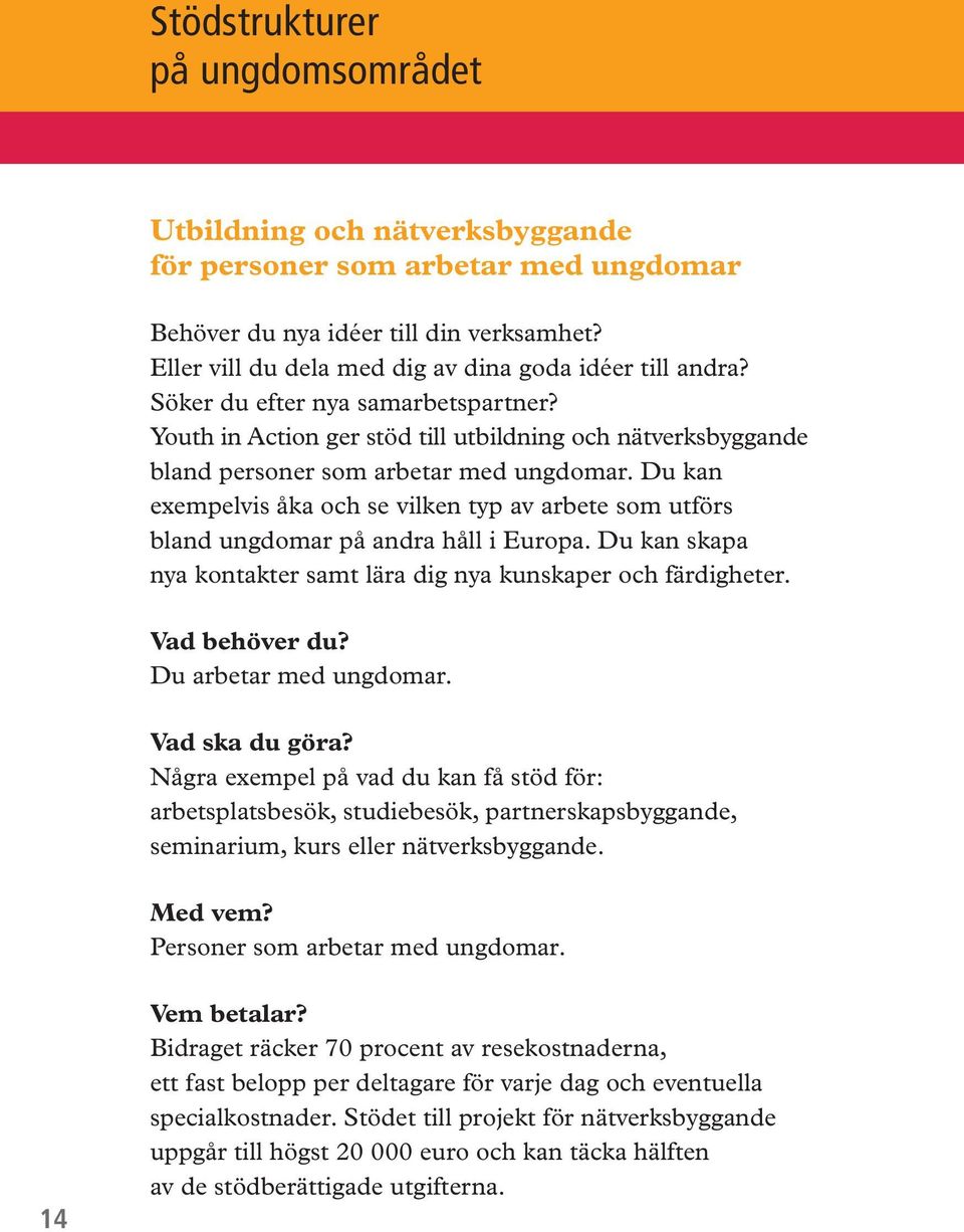 Du kan exempelvis åka och se vilken typ av arbete som utförs bland ungdomar på andra håll i Europa. Du kan skapa nya kontakter samt lära dig nya kunskaper och färdigheter. Vad behöver du?