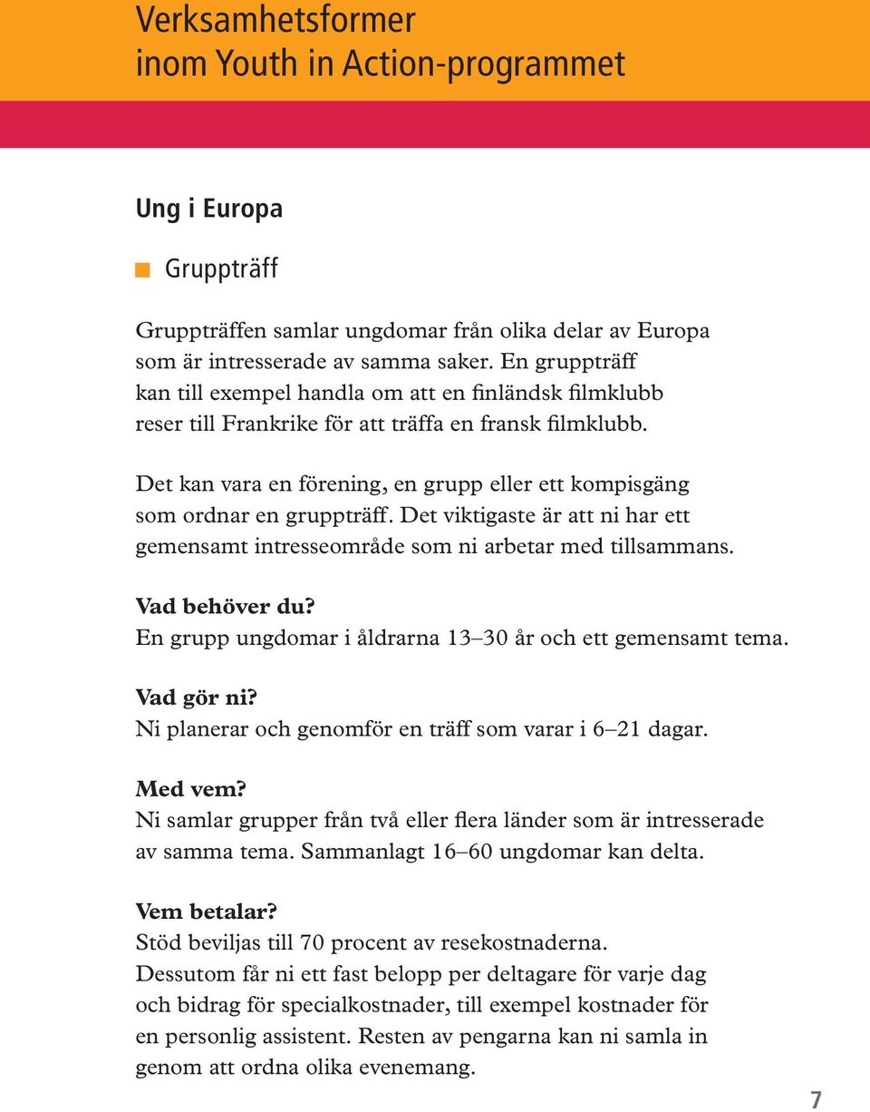 Det kan vara en förening, en grupp eller ett kompisgäng som ordnar en gruppträff. Det viktigaste är att ni har ett gemensamt intresseområde som ni arbetar med tillsammans. Vad behöver du?