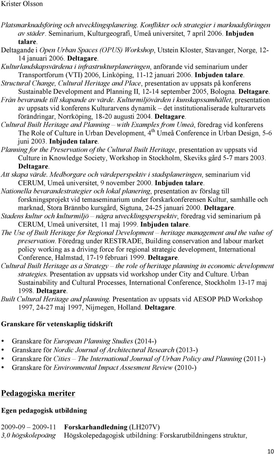 Kulturlandskapsvärdena i infrastrukturplaneringen, anförande vid seminarium under Transportforum (VTI) 2006, Linköping, 11-12 januari 2006. Inbjuden talare.