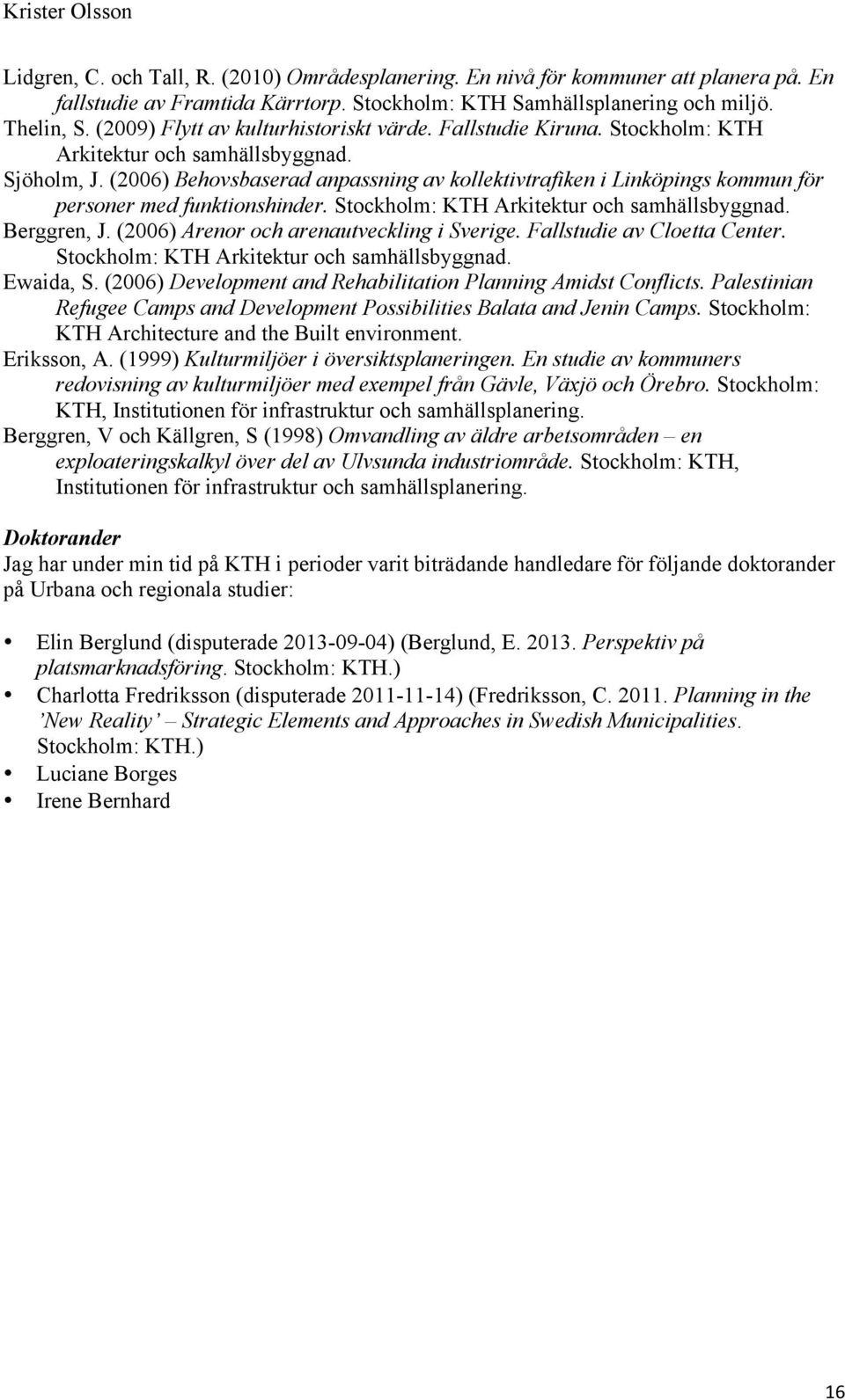 (2006) Behovsbaserad anpassning av kollektivtrafiken i Linköpings kommun för personer med funktionshinder. Stockholm: KTH Arkitektur och samhällsbyggnad. Berggren, J.