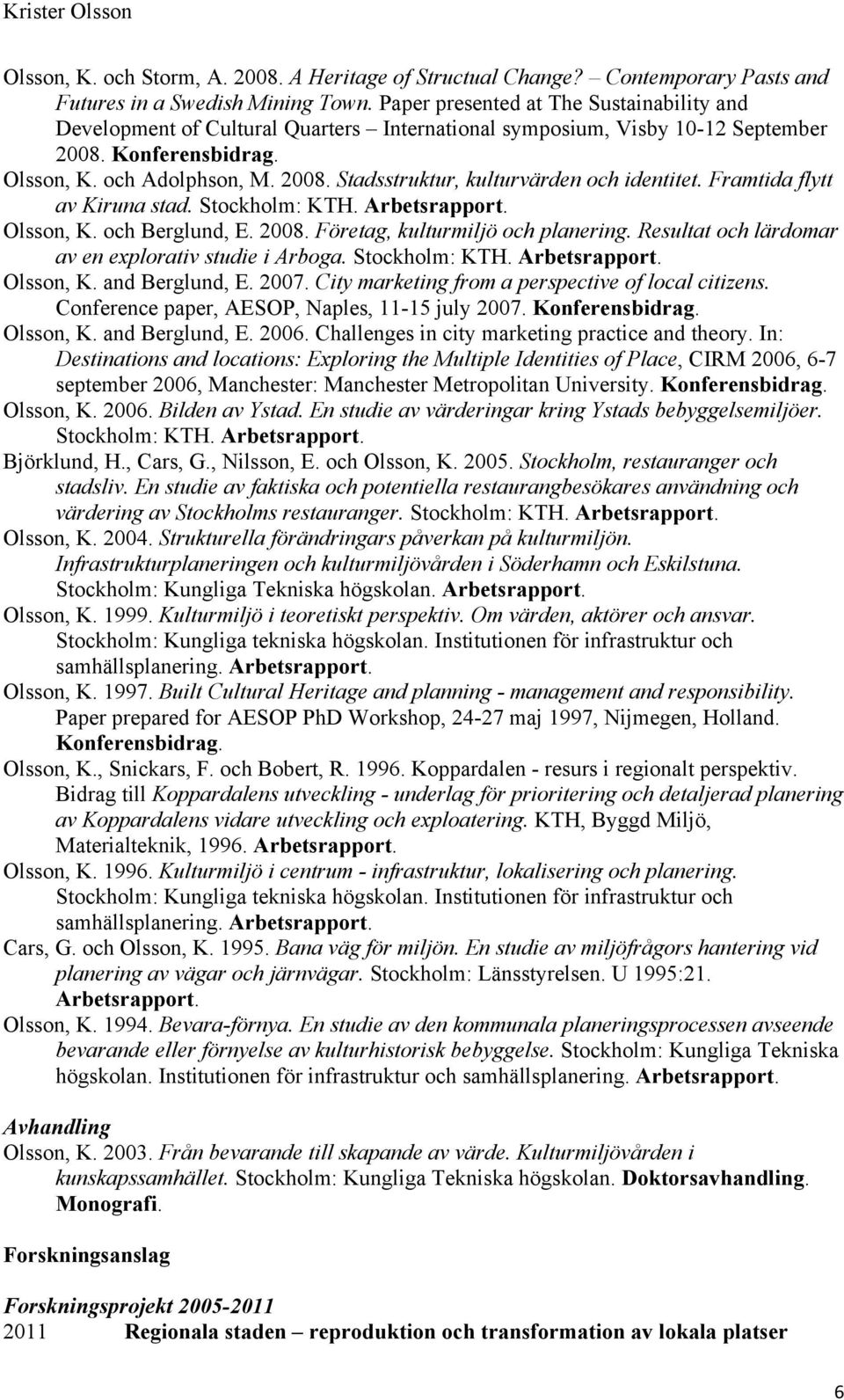 Framtida flytt av Kiruna stad. Stockholm: KTH. Arbetsrapport. Olsson, K. och Berglund, E. 2008. Företag, kulturmiljö och planering. Resultat och lärdomar av en explorativ studie i Arboga.