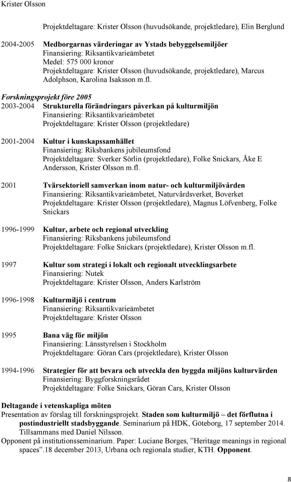 Forskningsprojekt före 2005 2003-2004 Strukturella förändringars påverkan på kulturmiljön Finansiering: Riksantikvarieämbetet Projektdeltagare: Krister Olsson (projektledare) 2001-2004 Kultur i