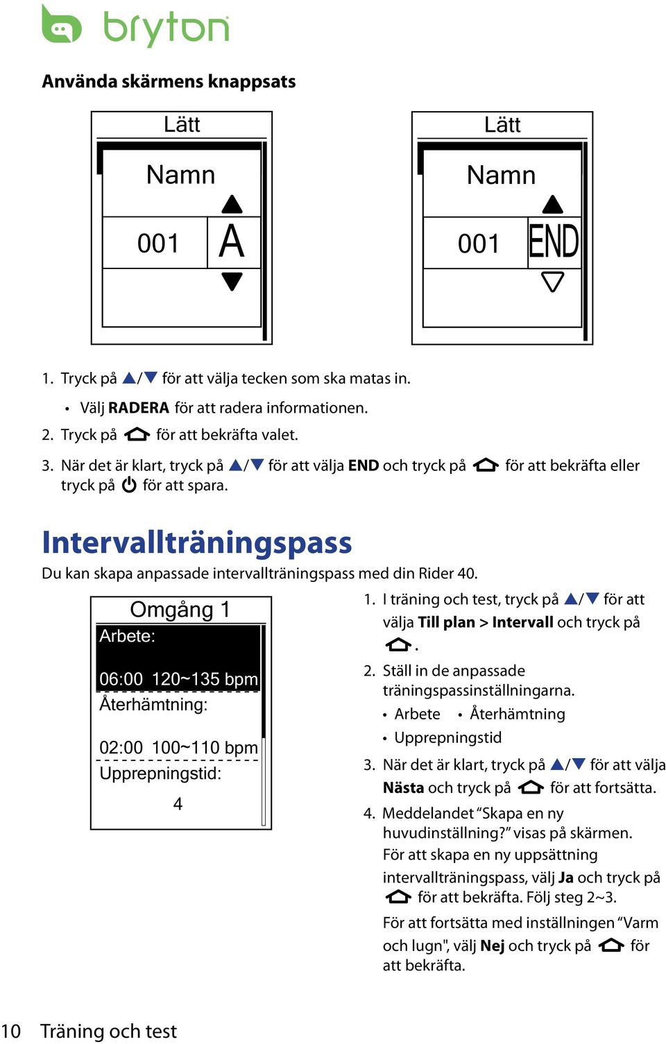 Intervallträningspass Du kan skapa anpassade intervallträningspass med din Rider 40. Omgång 1 Arbete: 06:00 120~135 bpm Återhämtning: 02:00 100~110 bpm Upprepningstid: 4 1.