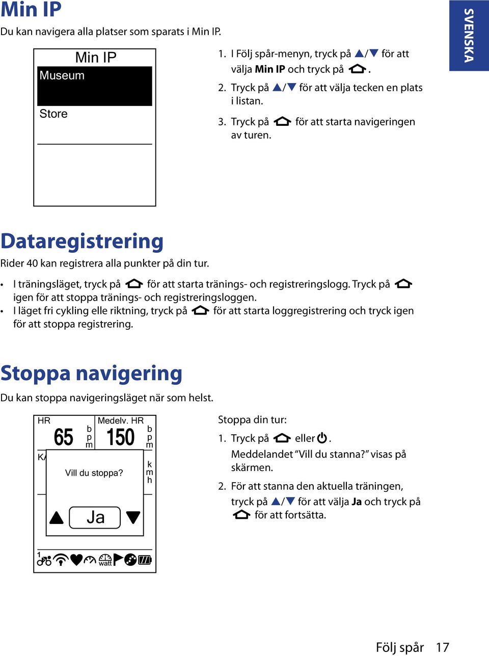 I träningsläget, tryck på för att starta tränings- och registreringslogg. Tryck på igen för att stoppa tränings- och registreringsloggen.