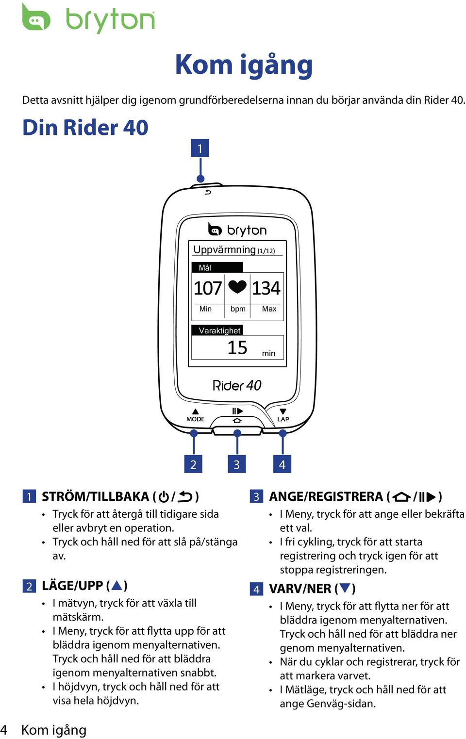 2 LÄGE/UPP (p) I mätvyn, tryck för att växla till mätskärm. I Meny, tryck för att flytta upp för att bläddra igenom menyalternativen. Tryck och håll ned för att bläddra igenom menyalternativen snabbt.