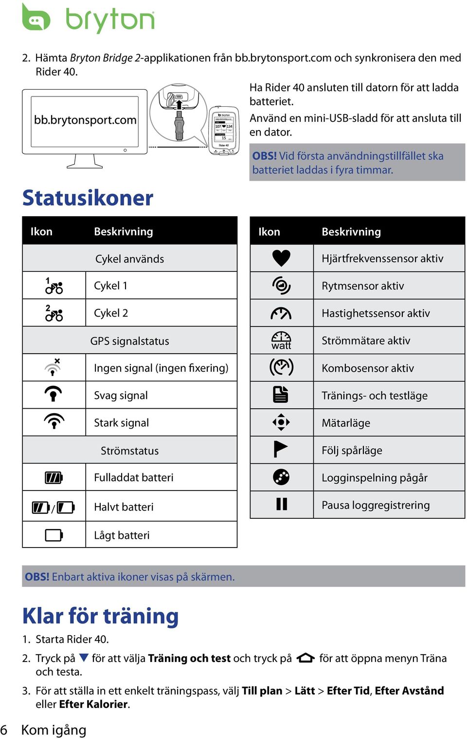 Ikon Beskrivning Ikon Beskrivning Cykel används Hjärtfrekvenssensor aktiv 1 Cykel 1 Rytmsensor aktiv 2 Cykel 2 Hastighetssensor aktiv GPS signalstatus Strömmätare aktiv Ingen signal (ingen fixering)