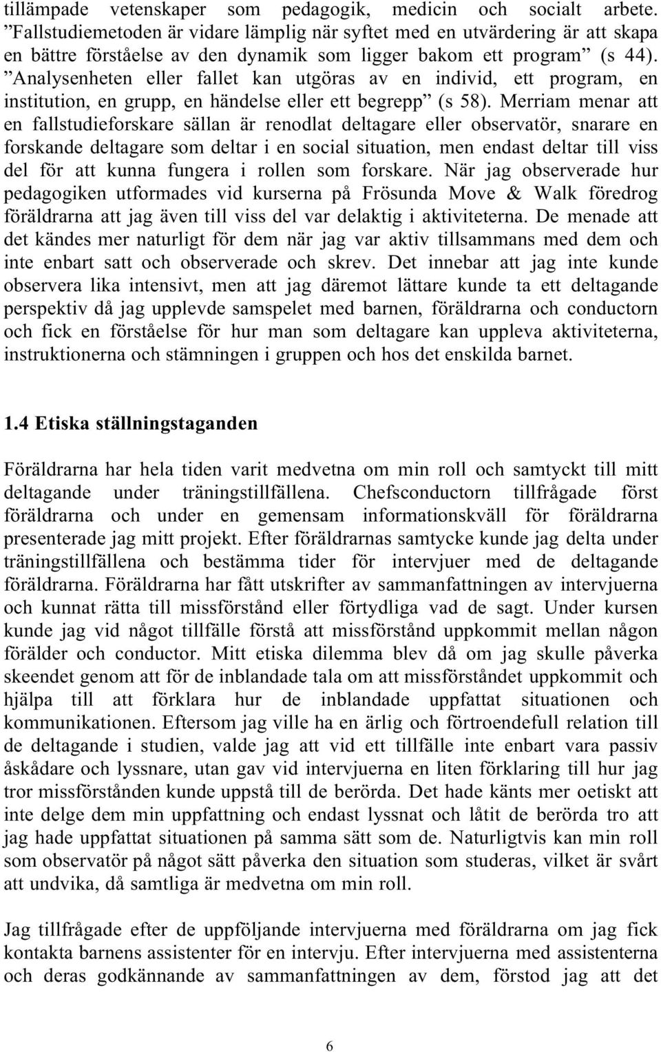 Analysenheten eller fallet kan utgöras av en individ, ett program, en institution, en grupp, en händelse eller ett begrepp (s 58).