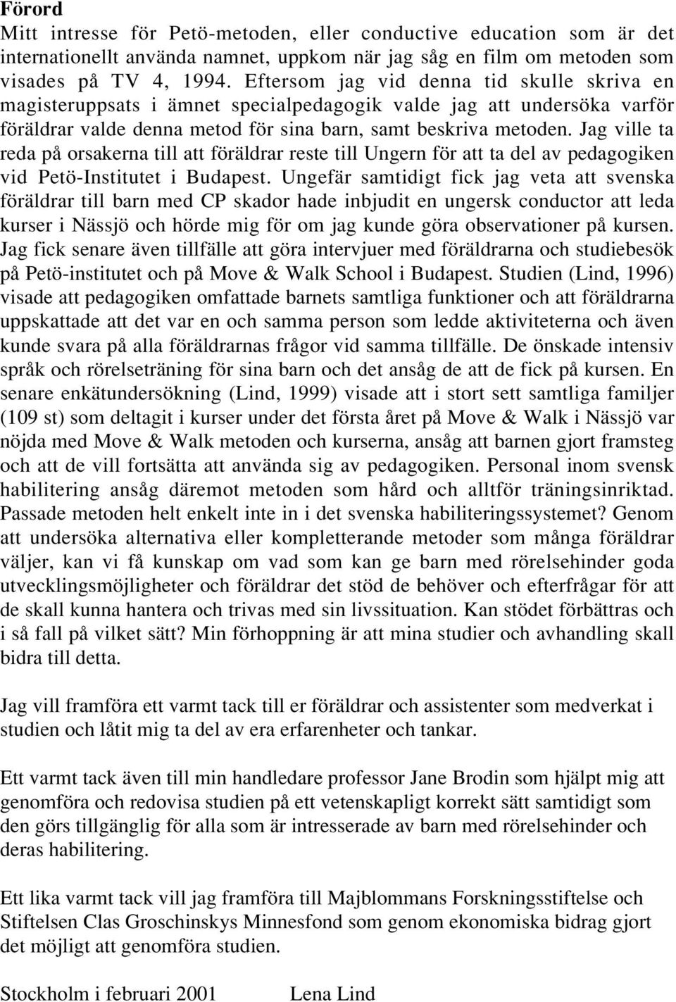 Jag ville ta reda på orsakerna till att föräldrar reste till Ungern för att ta del av pedagogiken vid Petö-Institutet i Budapest.