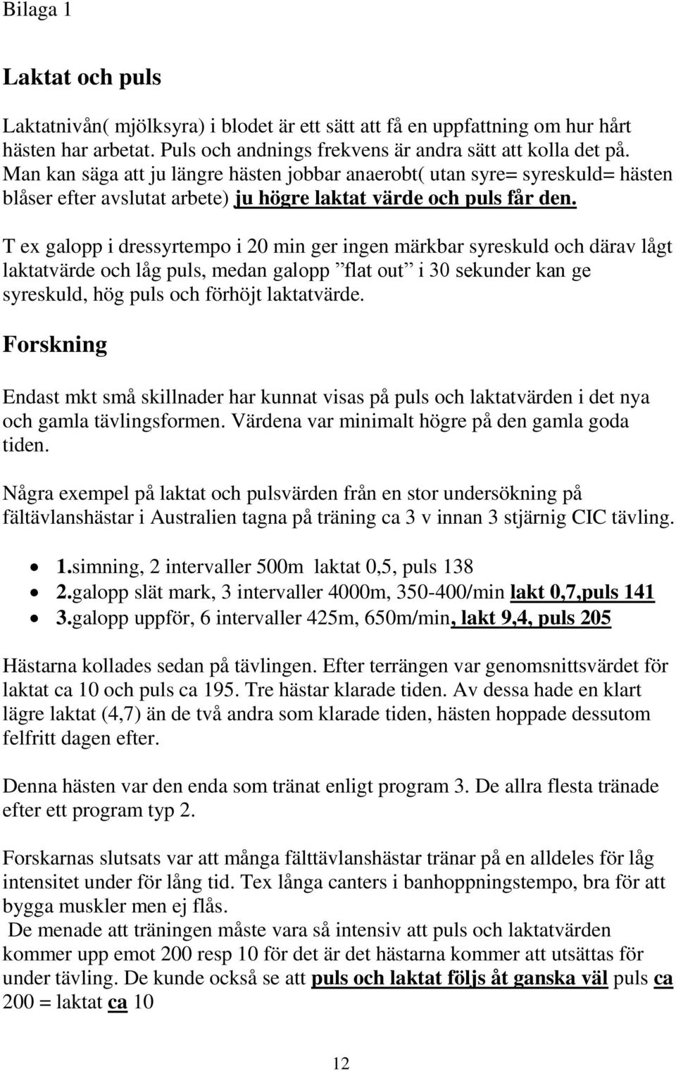 T ex galopp i dressyrtempo i 20 min ger ingen märkbar syreskuld och därav lågt laktatvärde och låg puls, medan galopp flat out i 30 sekunder kan ge syreskuld, hög puls och förhöjt laktatvärde.