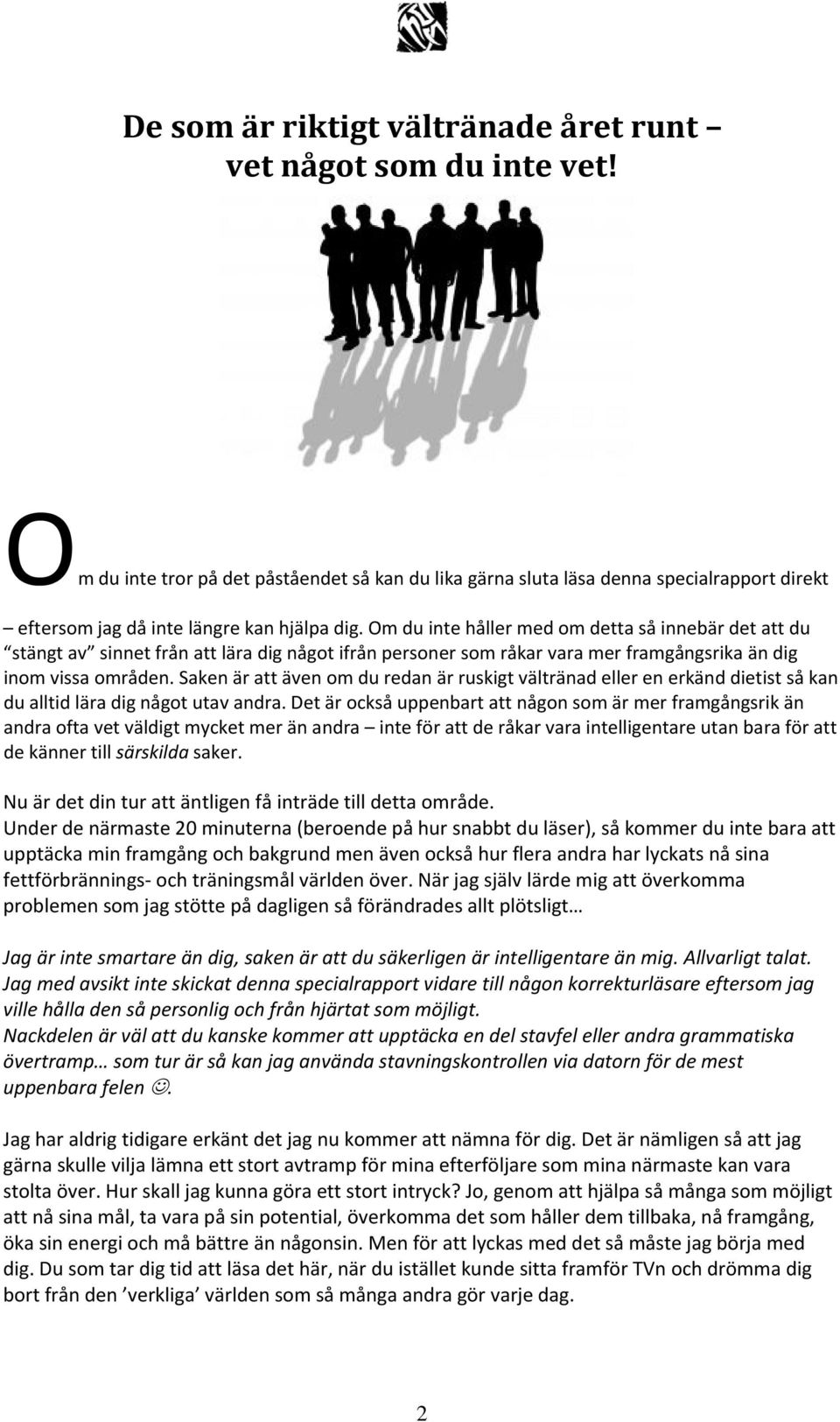 Om du inte håller med om detta så innebär det att du stängt av sinnet från att lära dig något ifrån personer som råkar vara mer framgångsrika än dig inom vissa områden.