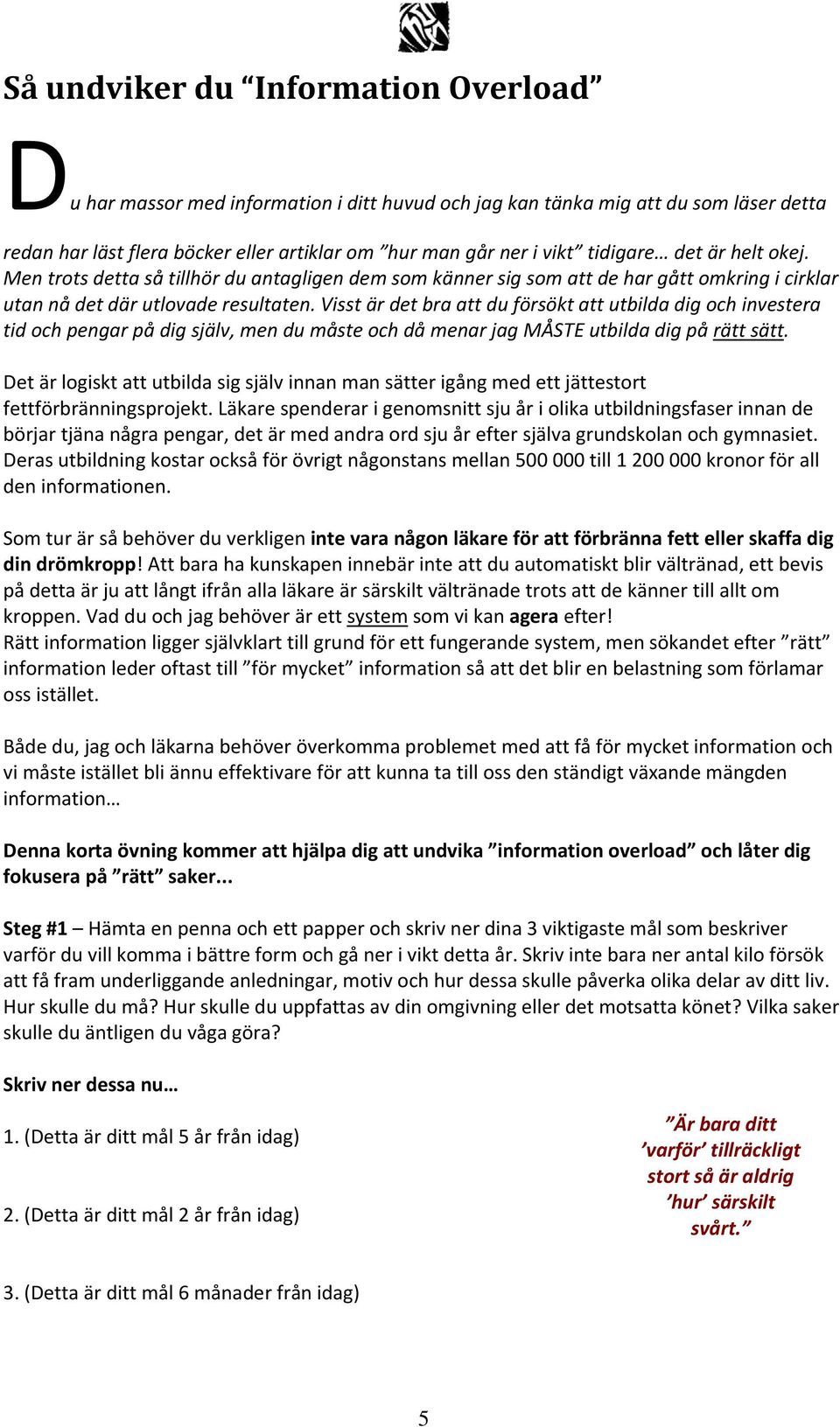 Visst är det bra att du försökt att utbilda dig och investera tid och pengar på dig själv, men du måste och då menar jag MÅSTE utbilda dig på rätt sätt.